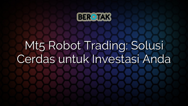 Mt5 Robot Trading: Solusi Cerdas untuk Investasi Anda