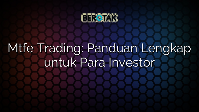 Mtfe Trading: Panduan Lengkap untuk Para Investor