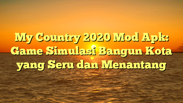 My Country 2020 Mod Apk: Game Simulasi Bangun Kota yang Seru dan Menantang