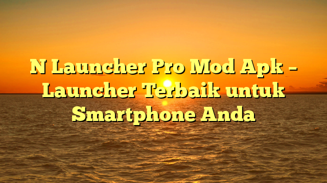 N Launcher Pro Mod Apk – Launcher Terbaik untuk Smartphone Anda