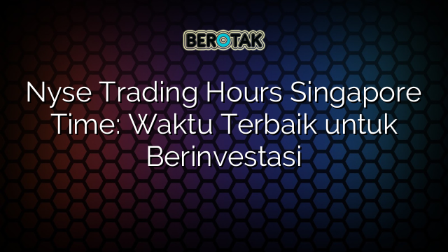 Nyse Trading Hours Singapore Time: Waktu Terbaik untuk Berinvestasi