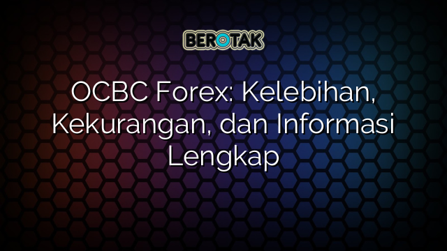 OCBC Forex: Kelebihan, Kekurangan, dan Informasi Lengkap