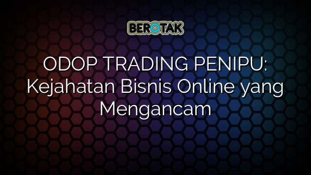 ODOP TRADING PENIPU: Kejahatan Bisnis Online yang Mengancam