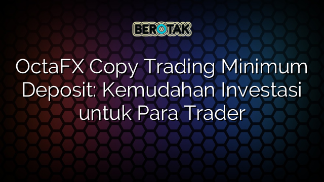 OctaFX Copy Trading Minimum Deposit: Kemudahan Investasi untuk Para Trader