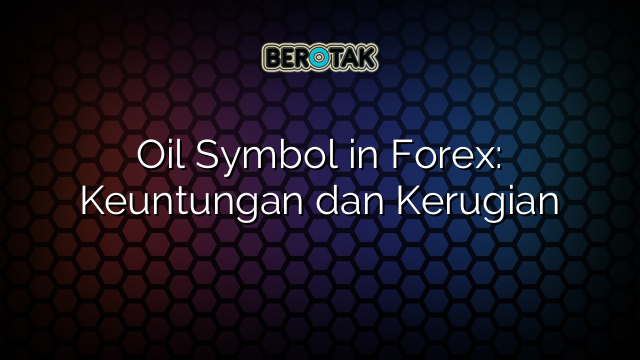 Oil Symbol in Forex: Keuntungan dan Kerugian