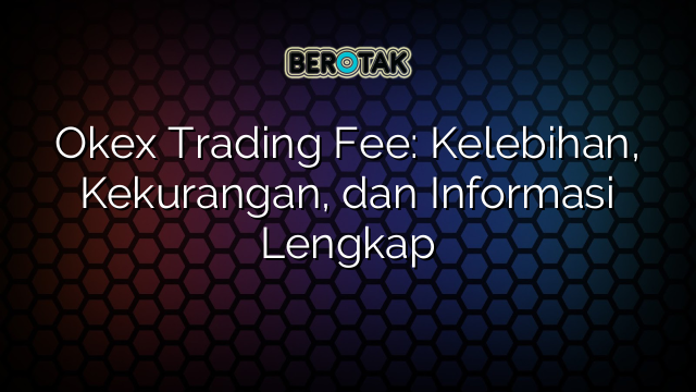 Okex Trading Fee: Kelebihan, Kekurangan, dan Informasi Lengkap