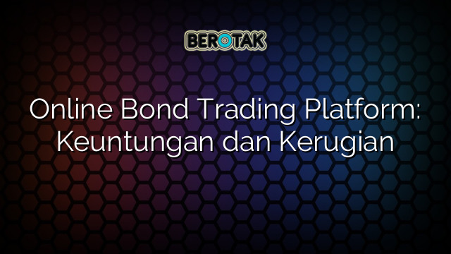 √ Online Bond Trading Platform: Keuntungan dan Kerugian