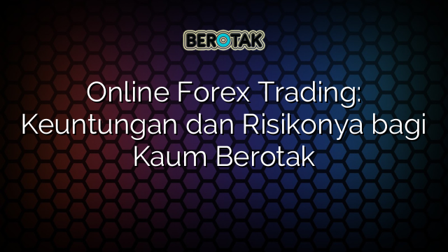 √ Online Forex Trading: Keuntungan Dan Risikonya Bagi Kaum Berotak