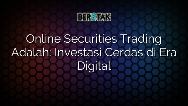 Online Securities Trading Adalah: Investasi Cerdas di Era Digital