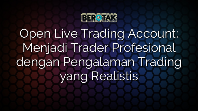 Open Live Trading Account: Menjadi Trader Profesional dengan Pengalaman Trading yang Realistis