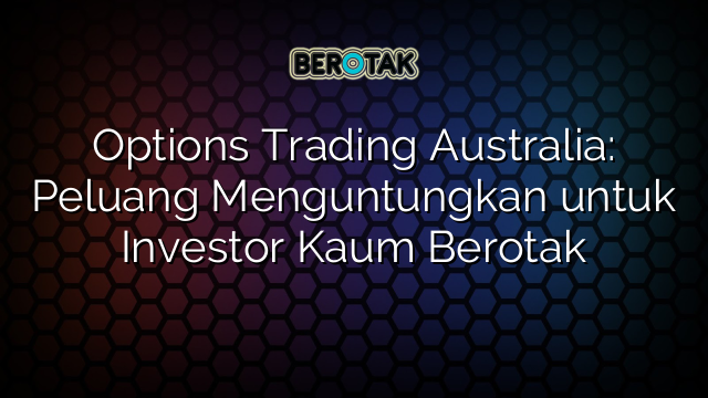 Options Trading Australia: Peluang Menguntungkan untuk Investor Kaum Berotak