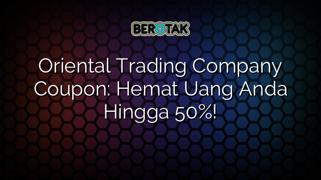 Oriental Trading Company Coupon: Hemat Uang Anda Hingga 50%!