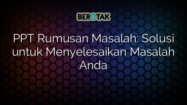 PPT Rumusan Masalah: Solusi untuk Menyelesaikan Masalah Anda