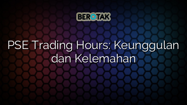 PSE Trading Hours: Keunggulan dan Kelemahan