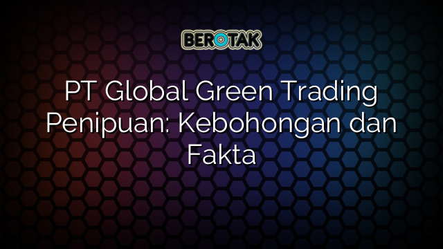 PT Global Green Trading Penipuan: Kebohongan dan Fakta