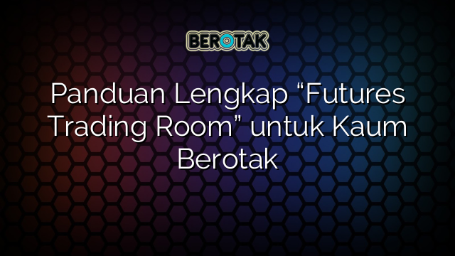 Panduan Lengkap “Futures Trading Room” untuk Kaum Berotak