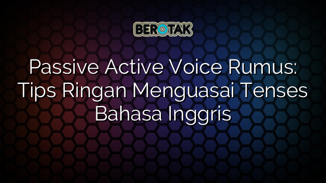 Passive Active Voice Rumus: Tips Ringan Menguasai Tenses Bahasa Inggris