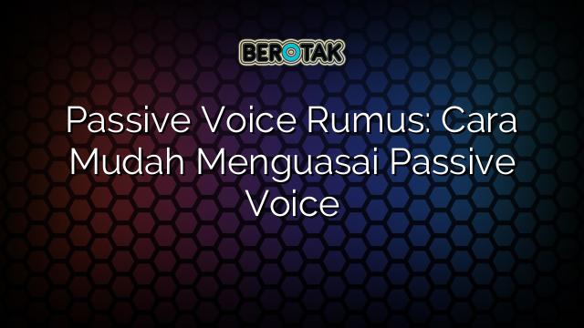 Passive Voice Rumus: Cara Mudah Menguasai Passive Voice