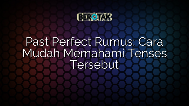 Past Perfect Rumus: Cara Mudah Memahami Tenses Tersebut