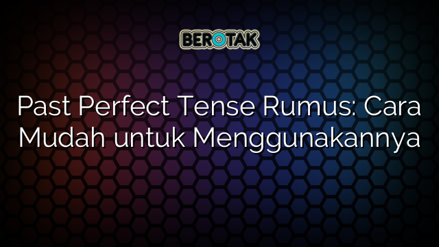 Past Perfect Tense Rumus: Cara Mudah untuk Menggunakannya