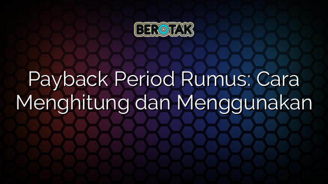 Payback Period Rumus: Cara Menghitung dan Menggunakan