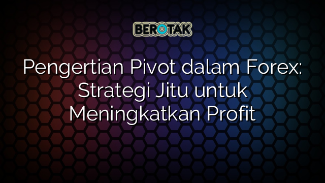 √ Pengertian Pivot Dalam Forex: Strategi Jitu Untuk Meningkatkan Profit