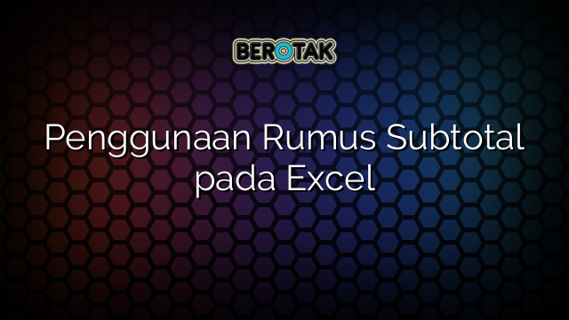 Penggunaan Rumus Subtotal pada Excel