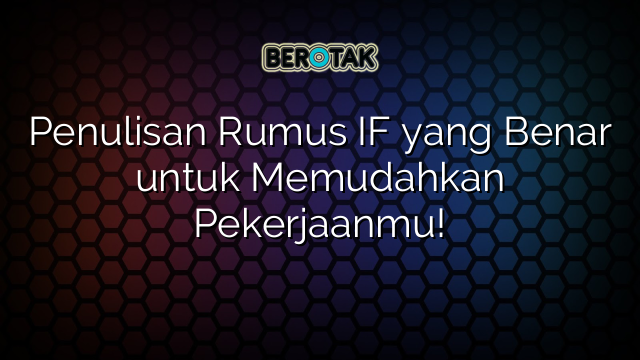 Penulisan Rumus IF yang Benar untuk Memudahkan Pekerjaanmu!