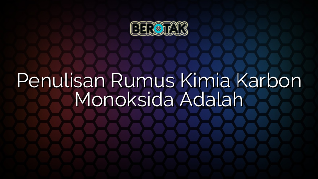 Penulisan Rumus Kimia Karbon Monoksida Adalah