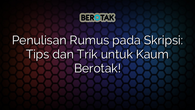 Penulisan Rumus pada Skripsi: Tips dan Trik untuk Kaum Berotak!