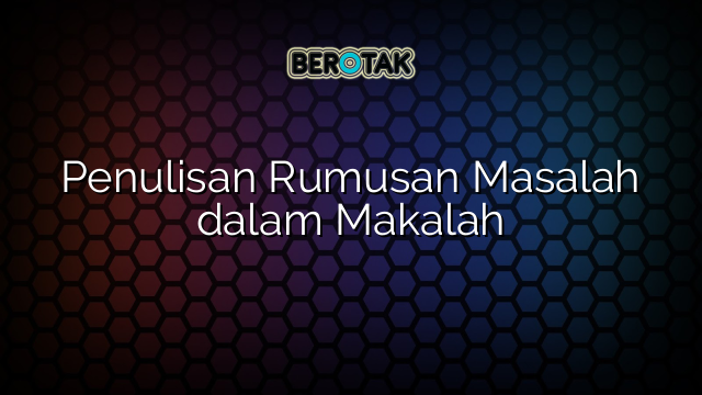 Penulisan Rumusan Masalah dalam Makalah