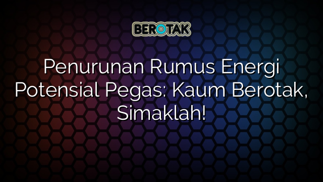 Penurunan Rumus Energi Potensial Pegas: Kaum Berotak, Simaklah!