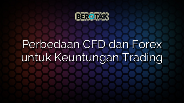 √ Perbedaan CFD Dan Forex Untuk Keuntungan Trading