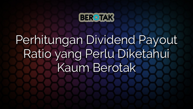 Perhitungan Dividend Payout Ratio yang Perlu Diketahui Kaum Berotak