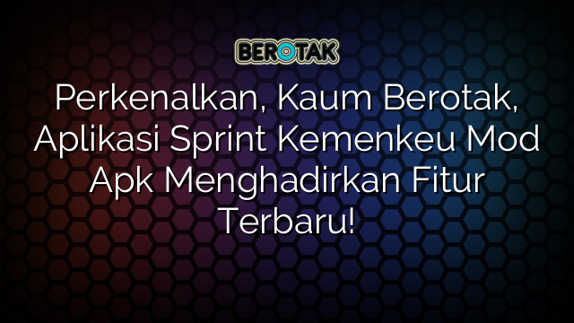 Perkenalkan, Kaum Berotak, Aplikasi Sprint Kemenkeu Mod Apk Menghadirkan Fitur Terbaru!