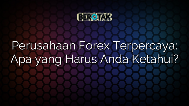 Perusahaan Forex Terpercaya: Apa yang Harus Anda Ketahui?