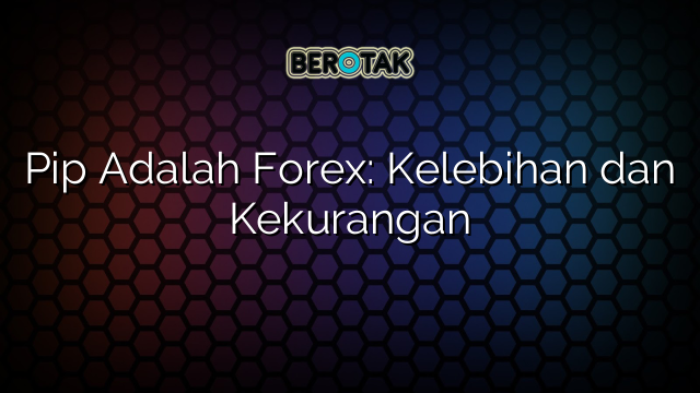 Pip Adalah Forex: Kelebihan dan Kekurangan