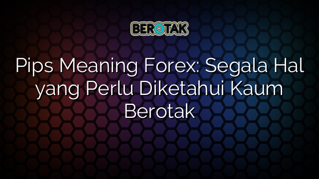 Pips Meaning Forex: Segala Hal yang Perlu Diketahui Kaum Berotak