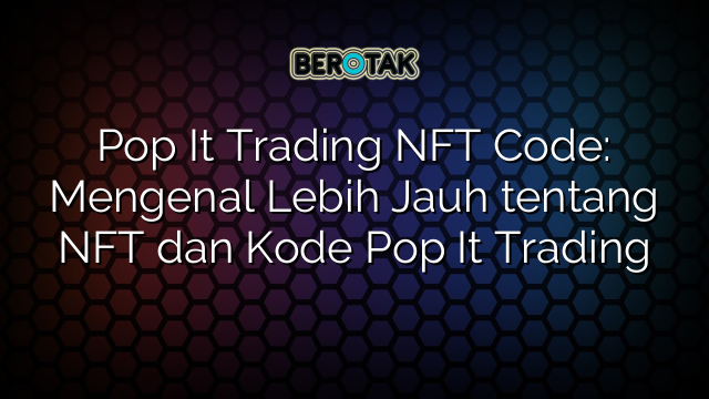 Pop It Trading NFT Code: Mengenal Lebih Jauh tentang NFT dan Kode Pop It Trading