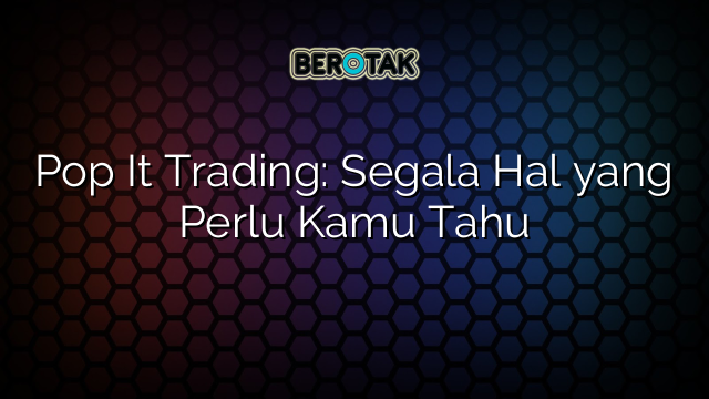 Pop It Trading Segala Hal Yang Perlu Kamu Tahu