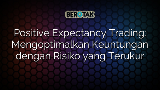 Positive Expectancy Trading: Mengoptimalkan Keuntungan dengan Risiko yang Terukur