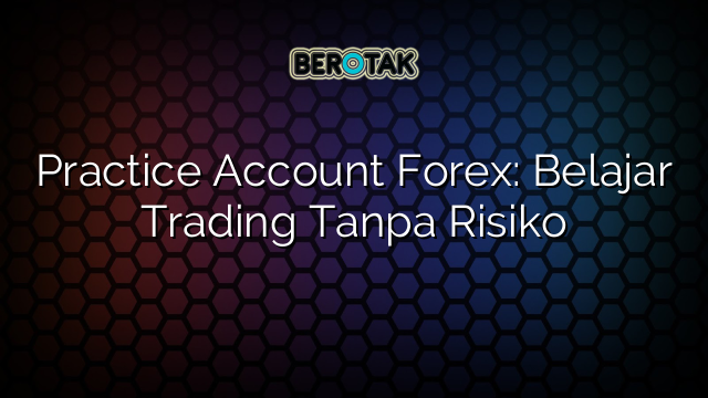 √ Practice Account Forex: Belajar Trading Tanpa Risiko