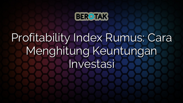 √ Profitability Index Rumus: Cara Menghitung Keuntungan Investasi