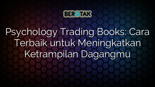 Psychology Trading Books: Cara Terbaik untuk Meningkatkan Ketrampilan Dagangmu