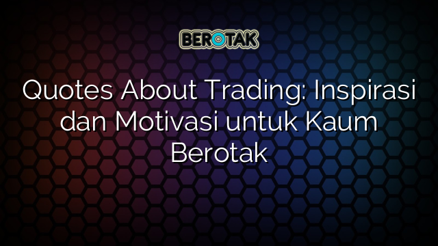 Quotes About Trading: Inspirasi dan Motivasi untuk Kaum Berotak