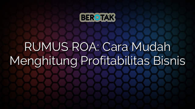 RUMUS ROA: Cara Mudah Menghitung Profitabilitas Bisnis