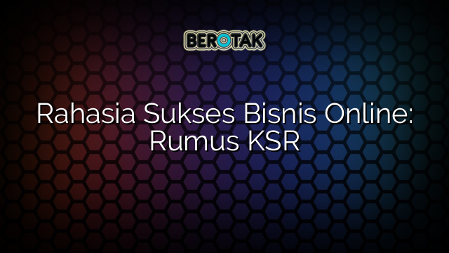 Rahasia Sukses Bisnis Online: Rumus KSR