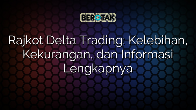 Rajkot Delta Trading: Kelebihan, Kekurangan, dan Informasi Lengkapnya