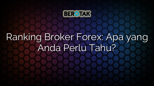 Ranking Broker Forex: Apa yang Anda Perlu Tahu?