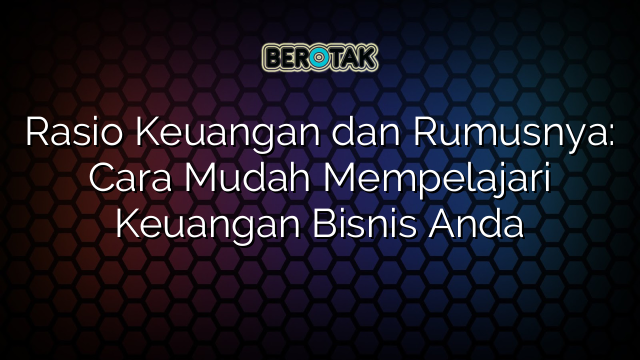 Rasio Keuangan dan Rumusnya: Cara Mudah Mempelajari Keuangan Bisnis Anda